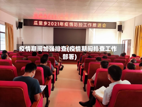 疫情期间加强排查(疫情期间排查工作部署)