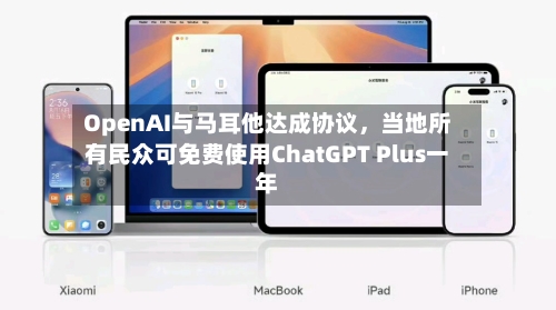OpenAI与马耳他达成协议，当地所有民众可免费使用ChatGPT Plus一年