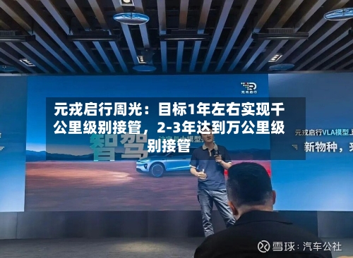 元戎启行周光：目标1年左右实现千公里级别接管，2-3年达到万公里级别接管-第2张图片