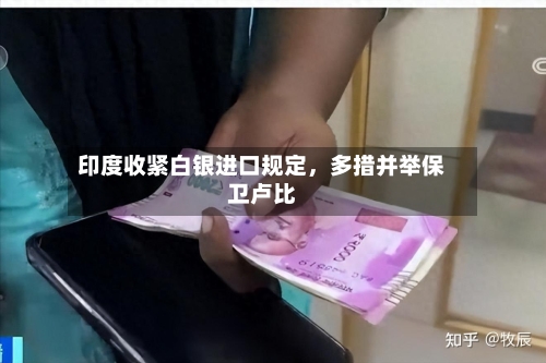 印度收紧白银进口规定，多措并举保卫卢比-第3张图片