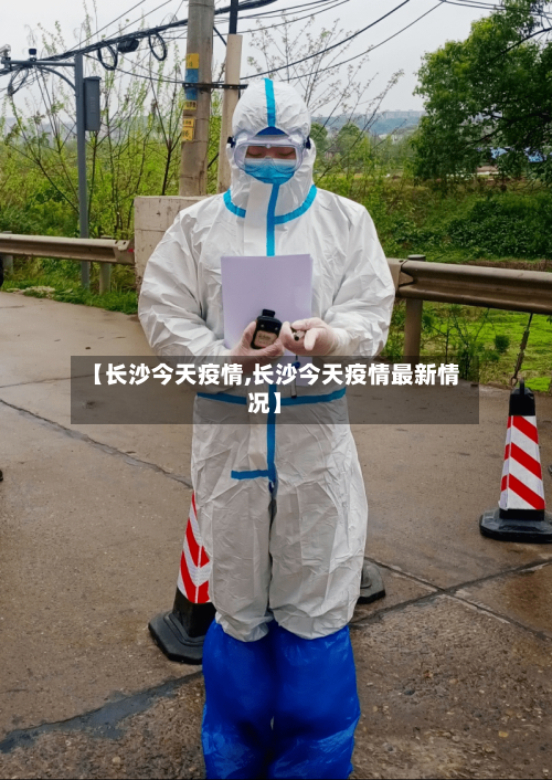【长沙今天疫情,长沙今天疫情最新情况】