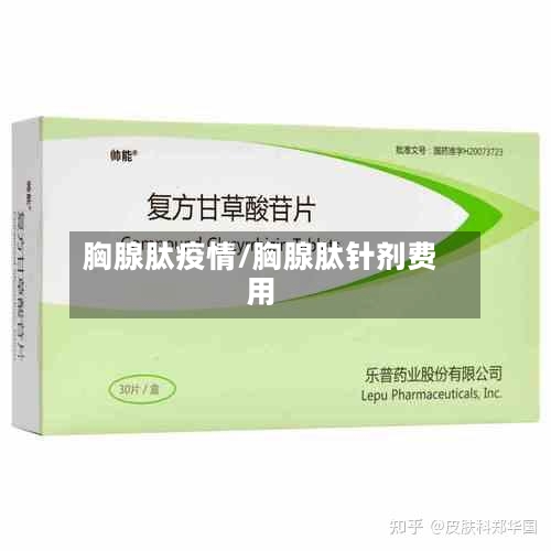 胸腺肽疫情/胸腺肽针剂费用-第2张图片
