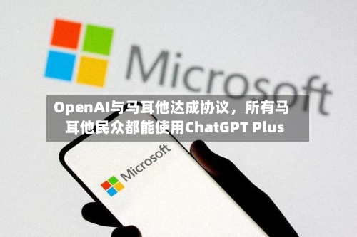 OpenAI与马耳他达成协议，所有马耳他民众都能使用ChatGPT Plus-第2张图片