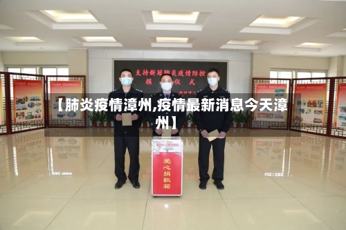 【肺炎疫情漳州,疫情最新消息今天漳州】-第2张图片