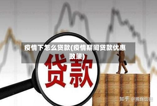 疫情下怎么贷款(疫情期间贷款优惠政策)-第2张图片