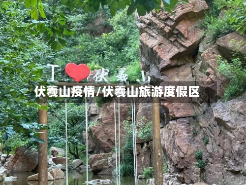 伏羲山疫情/伏羲山旅游度假区-第2张图片