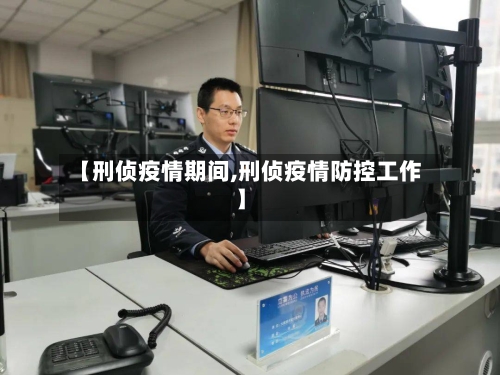 【刑侦疫情期间,刑侦疫情防控工作】-第2张图片