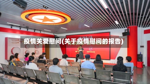 疫情关爱慰问(关于疫情慰问的报告)