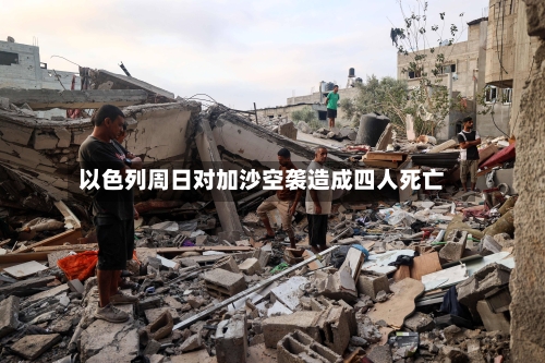以色列周日对加沙空袭造成四人死亡-第3张图片