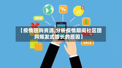 【疫情团购资源,分析疫情期间社区团购爆发式增长的原因】
