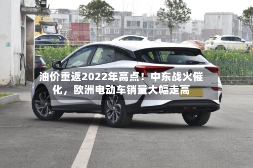 油价重返2022年高点！中东战火催化，欧洲电动车销量大幅走高-第3张图片